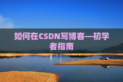 如何在CSDN写博客—初学者指南