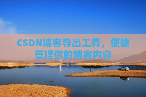 CSDN博客导出工具，便捷管理你的博客内容