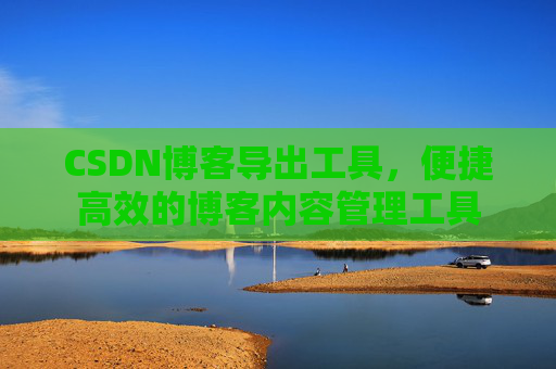 CSDN博客导出工具，便捷高效的博客内容管理工具